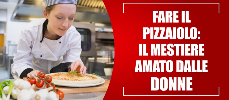 FARE IL PIZZAIOLO: IL MESTIERE AMATO DALLE DONNE!